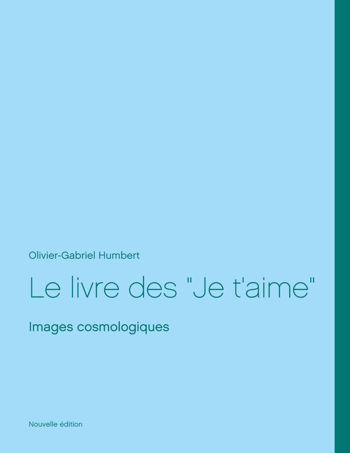 Couverture du livre « LE LIVRE DES JE T'AIME - IMAGES COSMOLOGIQUES, NOUVELLE EDITION - ILLUSTRATIONS, COULEUR » de Humbert O G., librairie Les Contes Infusés à Corte