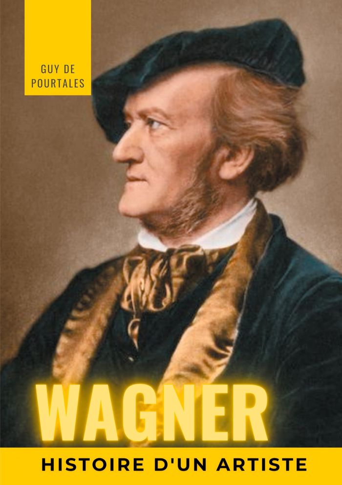 Couverture du livre « WAGNER, HISTOIRE D'UN ARTISTE - LA BIOGRAPHIE DE REFERENCE SUR LA VIE DE RICHARD WAGNER, COMPOSITEUR » de De Pourtales Guy, librairie Les Contes Infusés à Corte