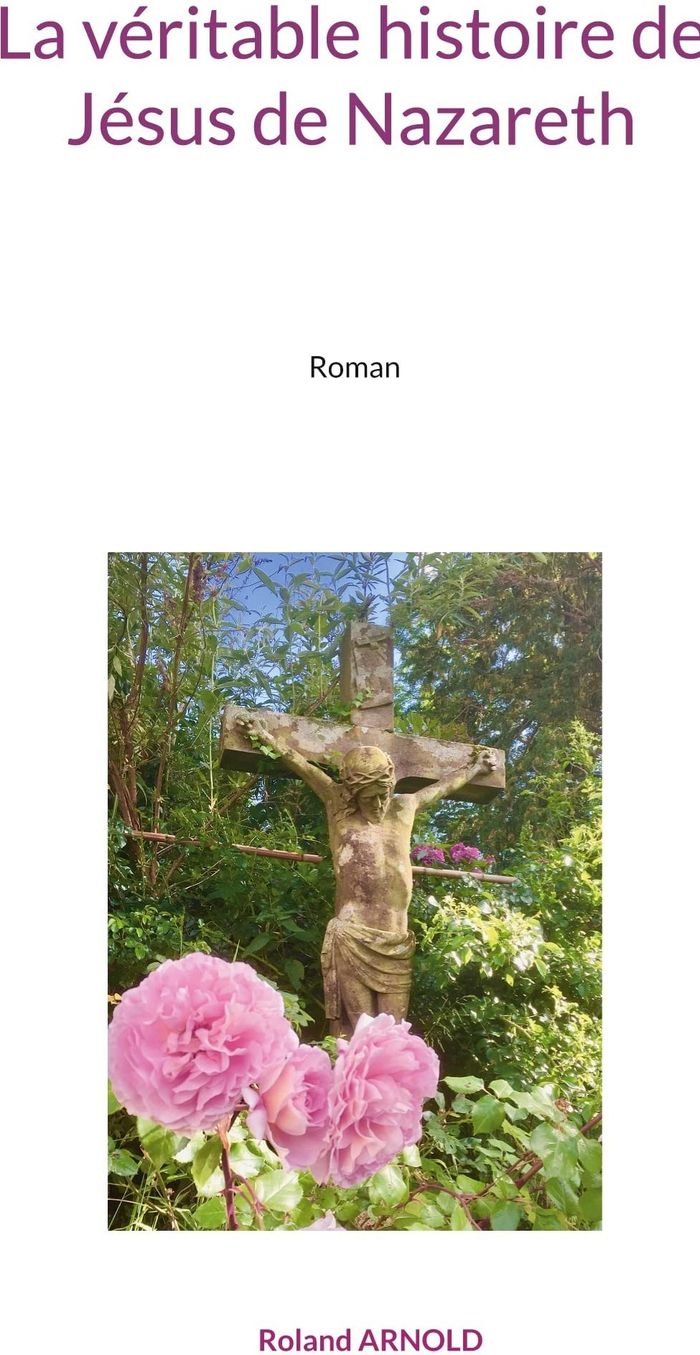 Couverture du livre « LA VERITABLE HISTOIRE DE JESUS DE NAZARETH - ROMAN », librairie Les Contes Infusés à Corte