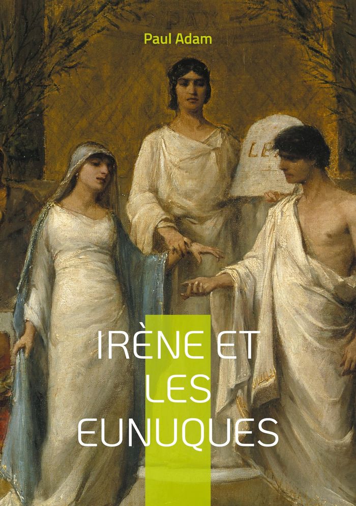 Couverture du livre « IRENE ET LES EUNUQUES - UNE PLONGEE FASCINANTE DANS LES INTRIGUES DE LA COUR BYZANTINE » de Paul Adam, librairie Les Contes Infusés à Corte