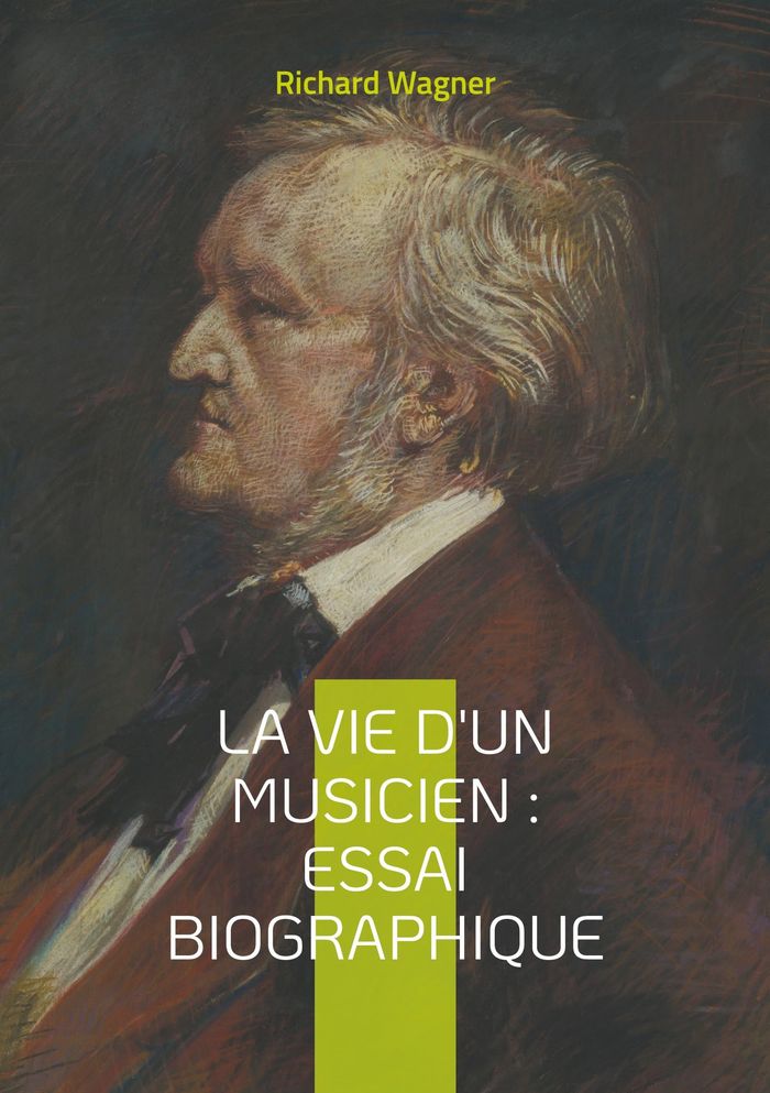 Couverture du livre « LA VIE D'UN MUSICIEN : ESSAI BIOGRAPHIQUE - PLONGEE FASCINANTE DANS L'ESPRIT D'UN GENIE MUSICAL » de Richard Wagner, librairie Les Contes Infusés à Corte
