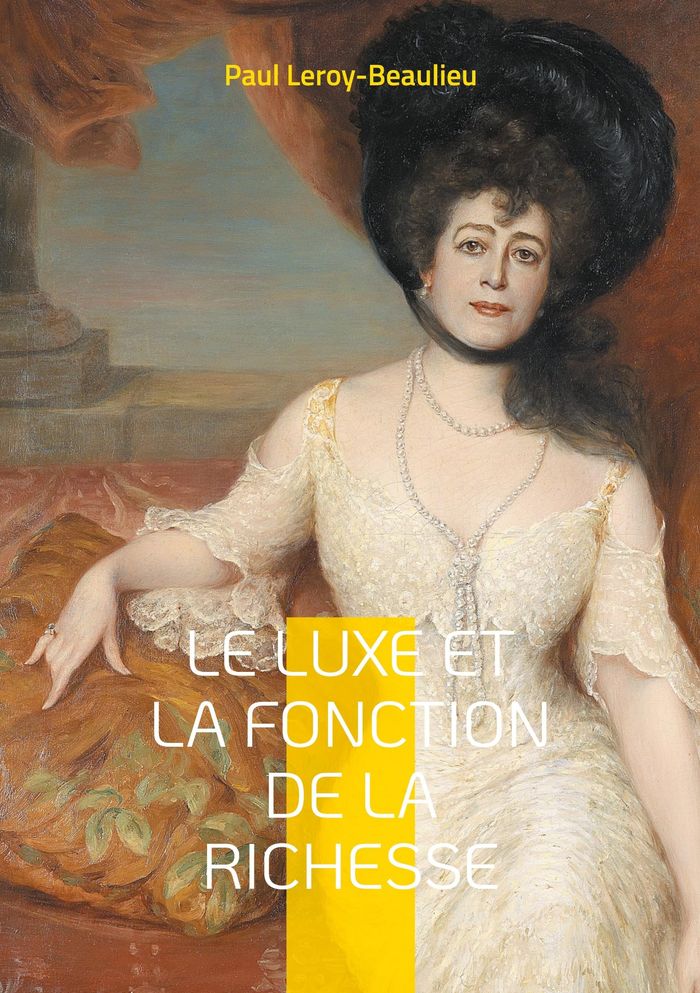 Couverture du livre « LE LUXE ET LA FONCTION DE LA RICHESSE - UNE EXPLORATION ECLAIRANTE DU ROLE DU LUXE ET DE SA CONSOMMA » de Paul Leroy-Beaulieu, librairie Les Contes Infusés à Corte