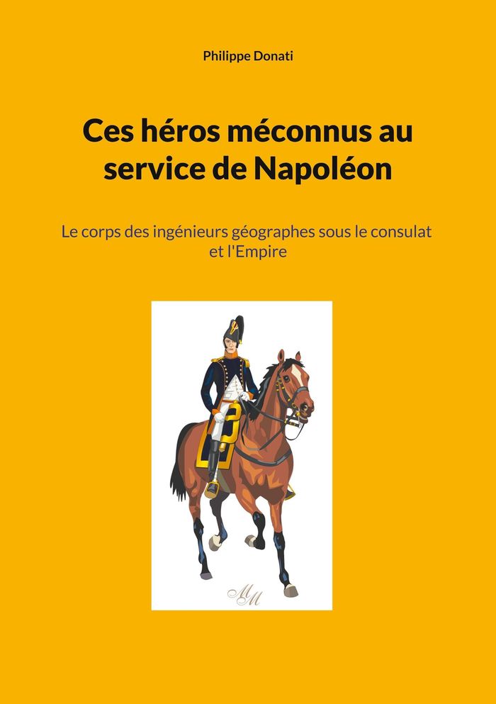 Couverture du livre « CES HEROS MECONNUS AU SERVICE DE NAPOLEON - LE CORPS DES INGENIEURS GEOGRAPHES SOUS LE CONSULAT ET L » de Philippe Donati, librairie Les Contes Infusés à Corte