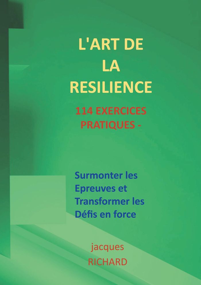 Couverture du livre « L'ART DE LA RESILIENCE - 114 EXERCICES PRATIQUES - SURMONTER LES EPREUVES ET TRANSFORMER LES DEFIS E » de Jacques Richard, librairie Les Contes Infusés à Corte