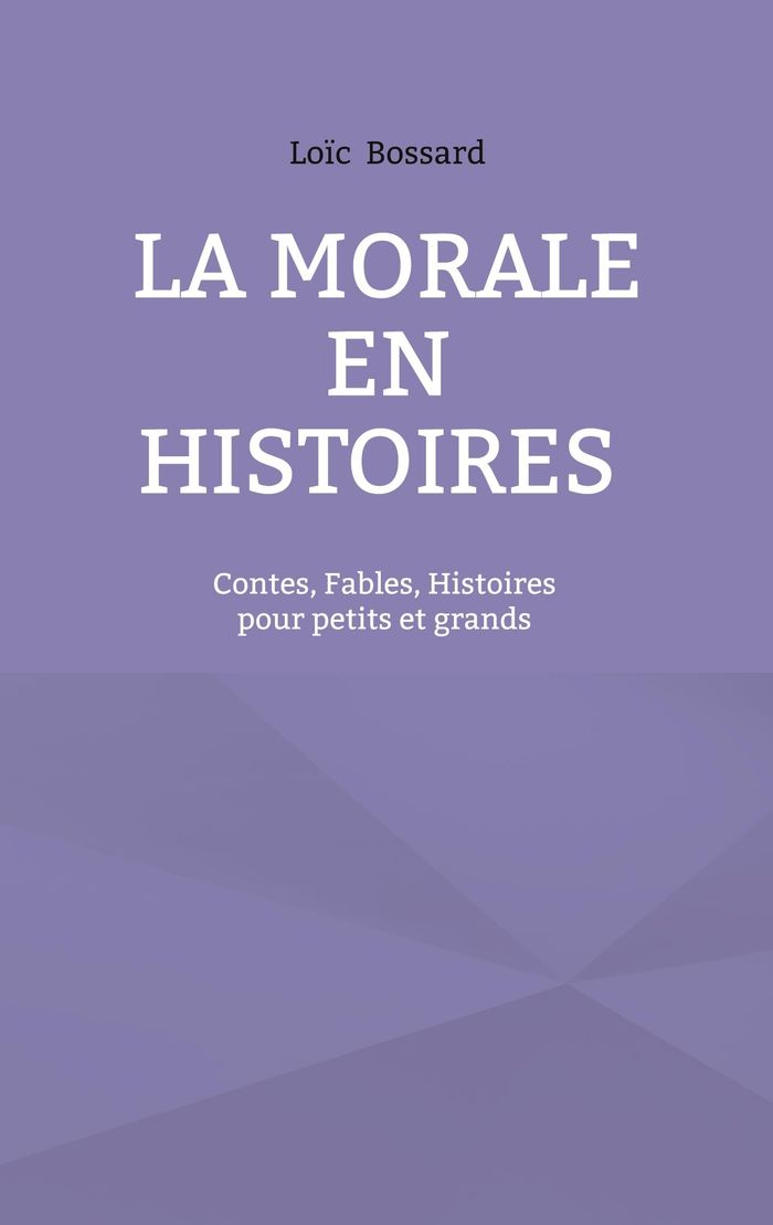 Couverture du livre « LA MORALE EN HISTOIRES - CONTES, FABLES, HISTOIRES POUR PETITS ET GRANDS » de Loic Bossard, librairie Les Contes Infusés à Corte