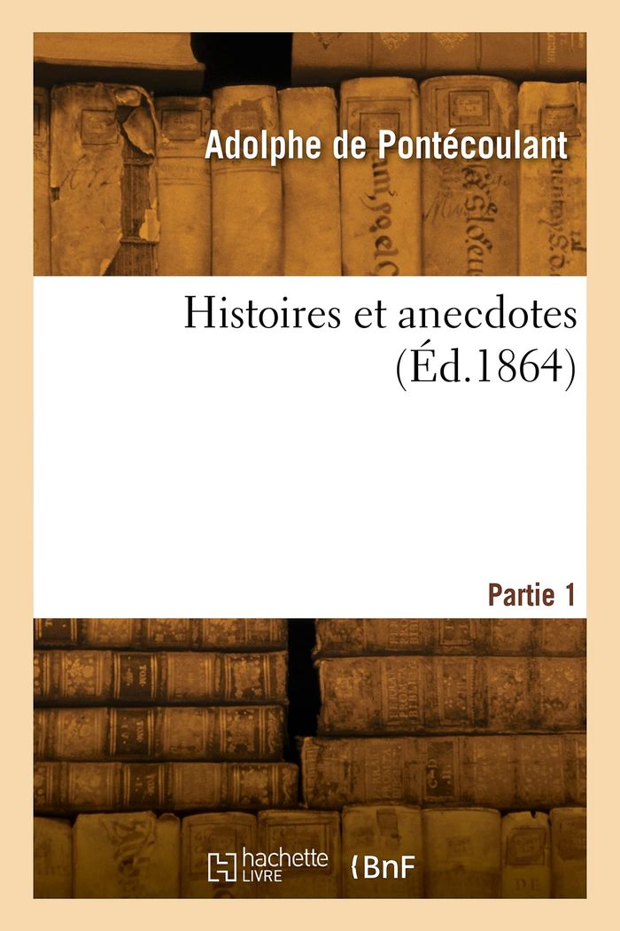 Couverture du livre « HISTOIRES ET ANECDOTES. PARTIE 1 » de Adolphe Pontecoulant, librairie Les Contes Infusés à Corte