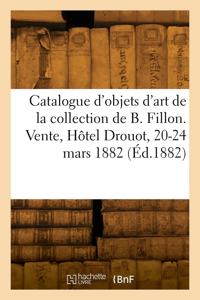 Couverture du livre « CATALOGUE D'OBJETS D'ART ET DE HAUTE CURIOSITE DE LA COLLECTION DE BENJAMIN FILLON » de Camille Rollin, librairie Les Contes Infusés à Corte