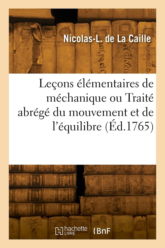 Couverture du livre « LECONS ELEMENTAIRES DE MECHANIQUE OU TRAITE ABREGE DU MOUVEMENT ET DE L'EQUILIBRE. NOUVELLE EDITION » de La Caille N-L., librairie Les Contes Infusés à Corte
