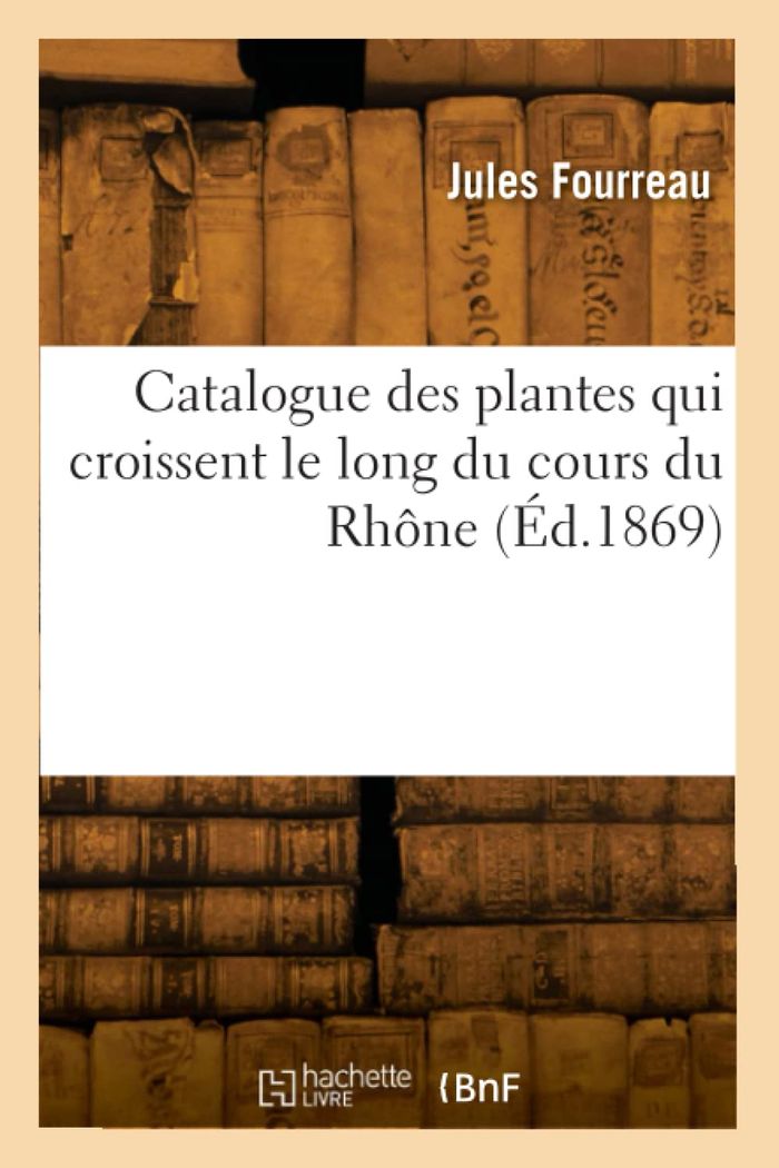 Couverture du livre « CATALOGUE DES PLANTES QUI CROISSENT LE LONG DU COURS DU RHONE » de Jules Fourreau, librairie Les Contes Infusés à Corte