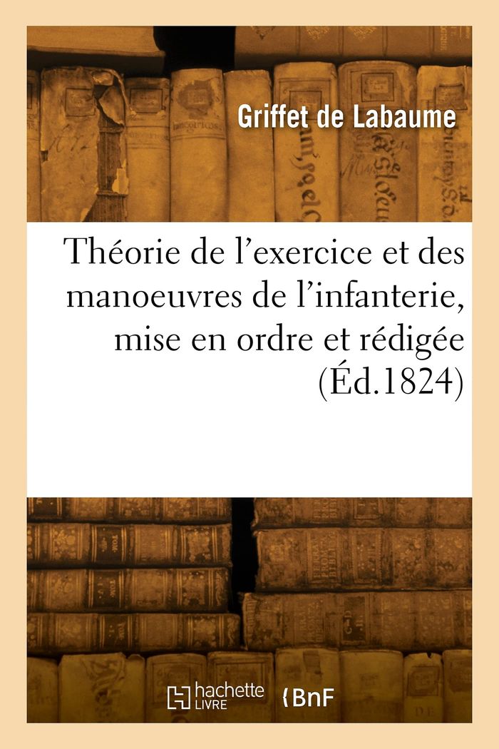 Couverture du livre « THEORIE DE L'EXERCICE ET DES MANOEUVRES DE L'INFANTERIE, MISE EN ORDRE ET REDIGEE » de Griffet De Labaume, librairie Les Contes Infusés à Corte