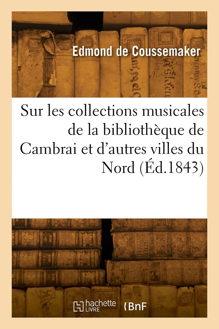 Couverture du livre « NOTICE SUR LES COLLECTIONS MUSICALES DE LA BIBLIOTHEQUE DE CAMBRAI » de Edmond Coussemaker, librairie Les Contes Infusés à Corte
