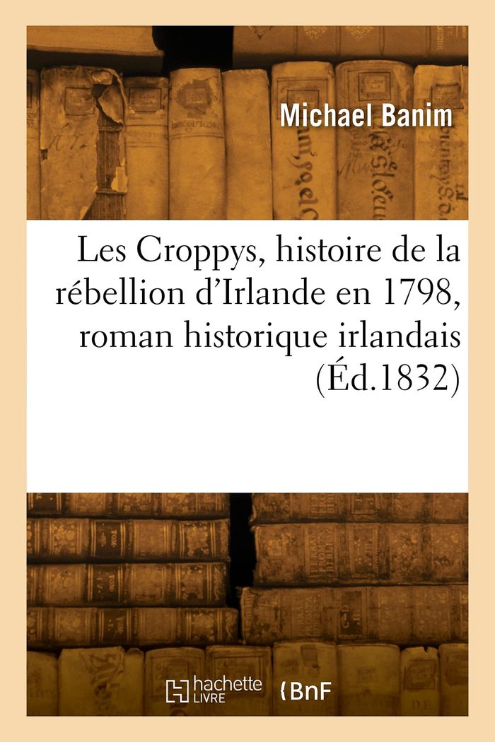 Couverture du livre « LES CROPPYS, EPISODE DE L'HISTOIRE DE LA REBELLION D'IRLANDE EN 1798, ROMAN HISTORIQUE IRLANDAIS » de Michael Banim, librairie Les Contes Infusés à Corte
