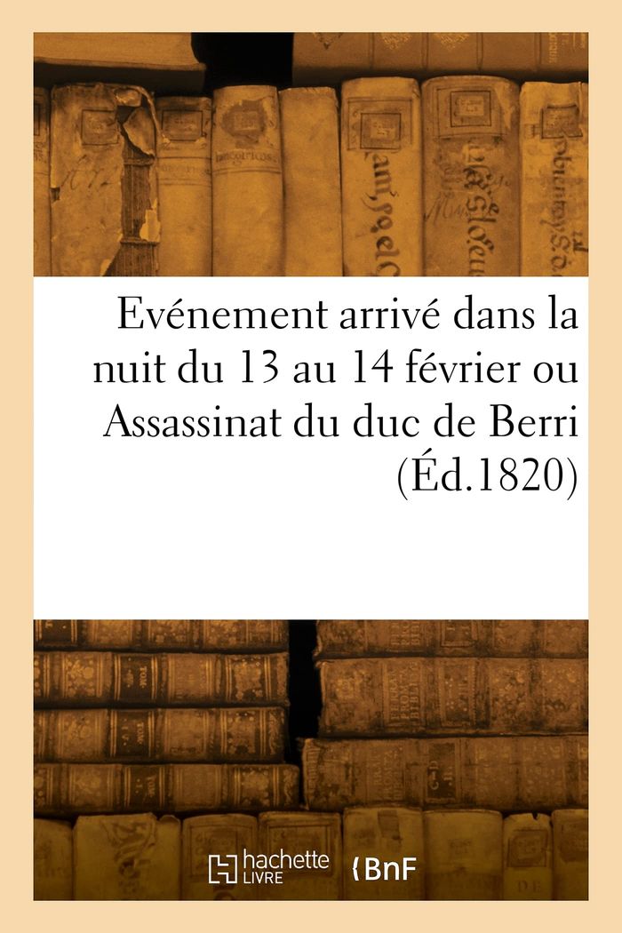 Couverture du livre « EVENEMENT ARRIVE DANS LA NUIT DU 13 AU 14 FEVRIER OU ASSASSINAT DU DUC DE BERRI » de Collectif, librairie Les Contes Infusés à Corte