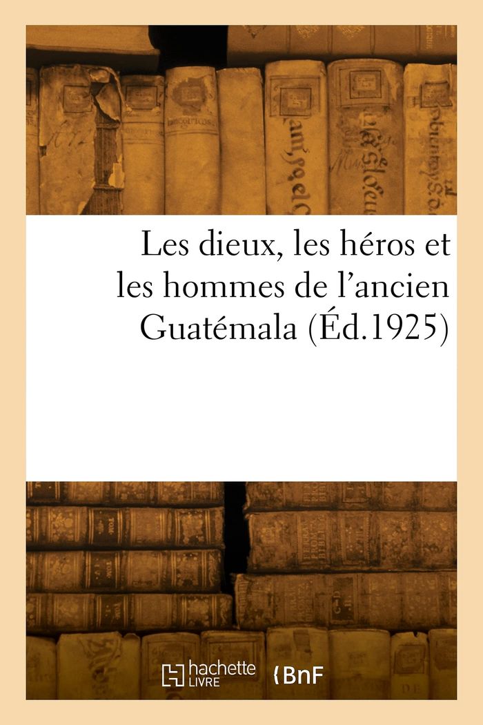 Couverture du livre « LES DIEUX, LES HEROS ET LES HOMMES DE L'ANCIEN GUATEMALA » de Georges Raynaud, librairie Les Contes Infusés à Corte