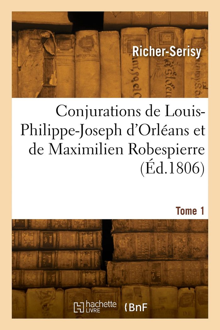 Couverture du livre « CONJURATIONS DE LOUIS-PHILIPPE-JOSEPH D'ORLEANS ET DE MAXIMILIEN ROBESPIERRE. TOME 1 » de Richer-Serisy, librairie Les Contes Infusés à Corte