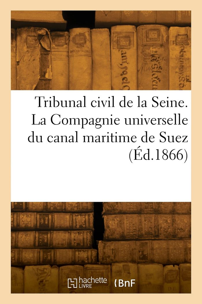 Couverture du livre « TRIBUNAL CIVIL DE LA SEINE. LA COMPAGNIE UNIVERSELLE DU CANAL MARITIME DE SUEZ », librairie Les Contes Infusés à Corte