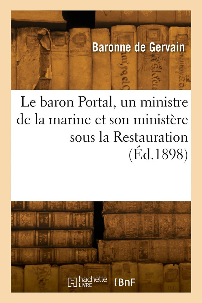 Couverture du livre « LE BARON PORTAL, UN MINISTRE DE LA MARINE ET SON MINISTERE SOUS LA RESTAURATION » de Baronne Gervain, librairie Les Contes Infusés à Corte