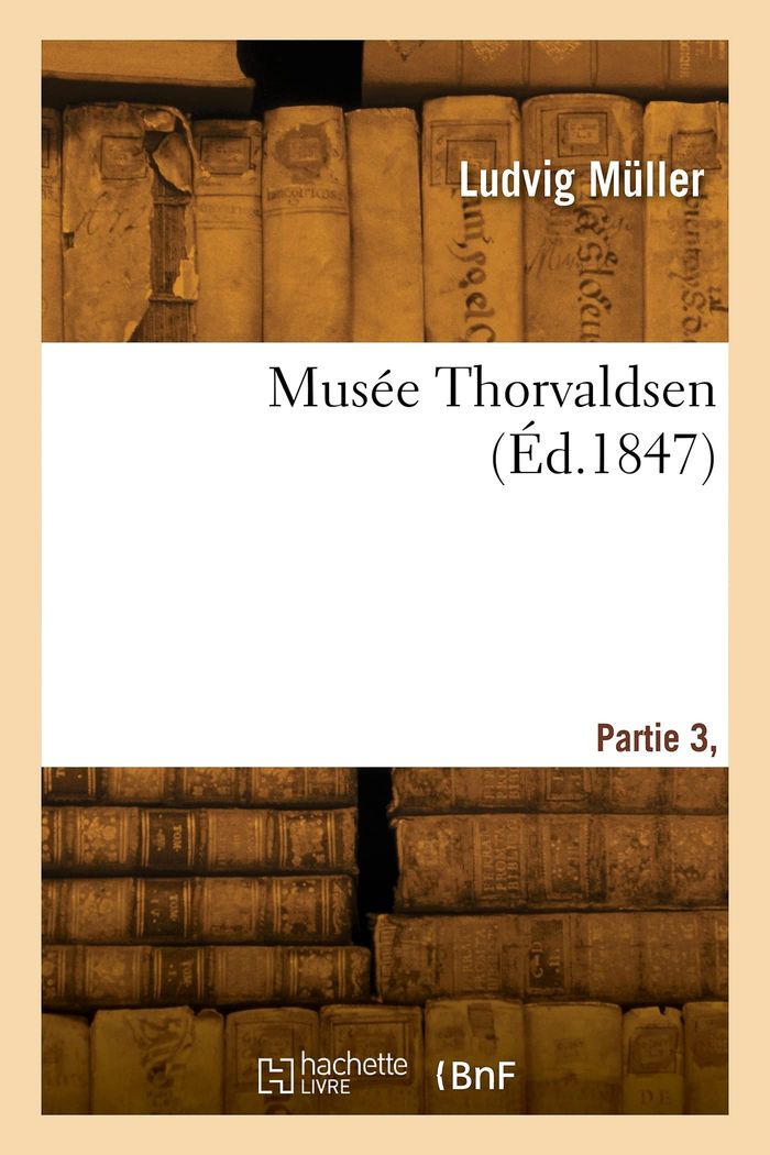 Couverture du livre « MUSEE THORVALDSEN. PARTIE 3, SECTION 3 » de Ludvig Muller, librairie Les Contes Infusés à Corte