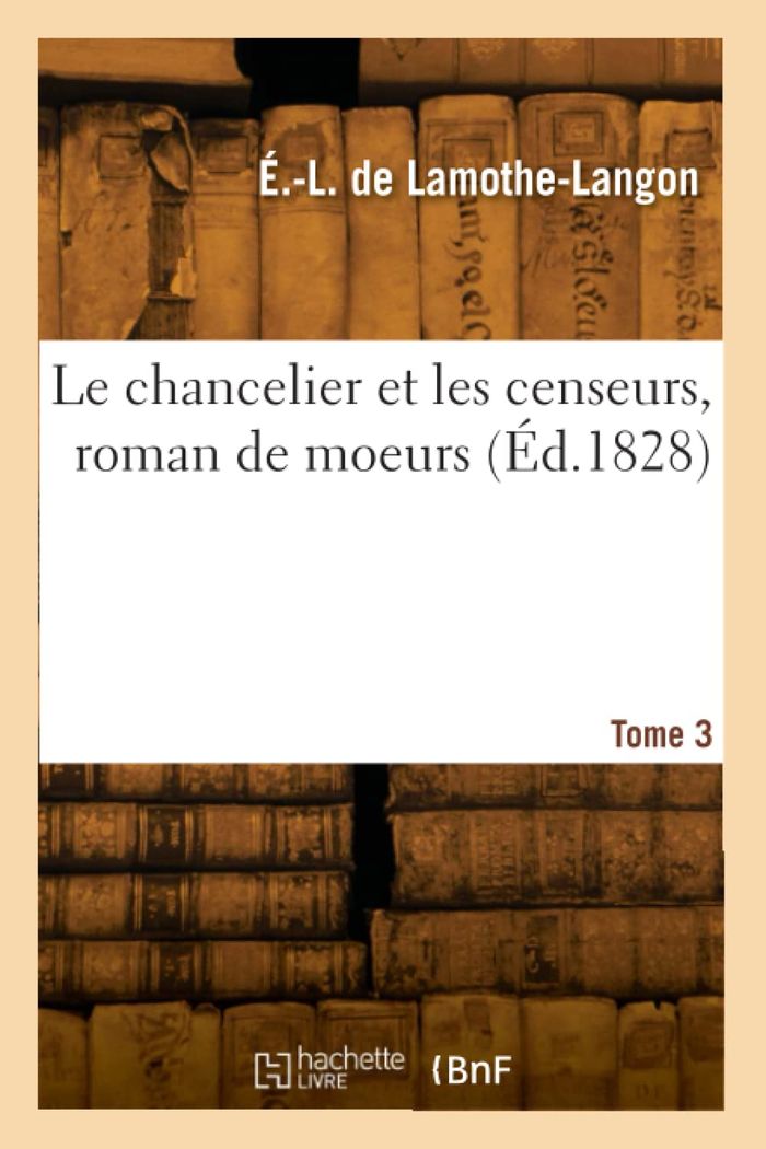 Couverture du livre « LE CHANCELIER ET LES CENSEURS, ROMAN DE MOEURS. TOME 3 » de E-L. Lamothe-Langon, librairie Les Contes Infusés à Corte