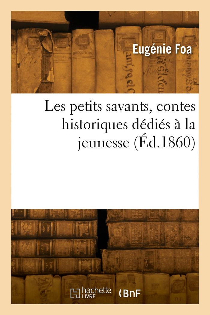 Couverture du livre « LES PETITS SAVANTS, CONTES HISTORIQUES DEDIES A LA JEUNESSE » de Eugenie Foa, librairie Les Contes Infusés à Corte