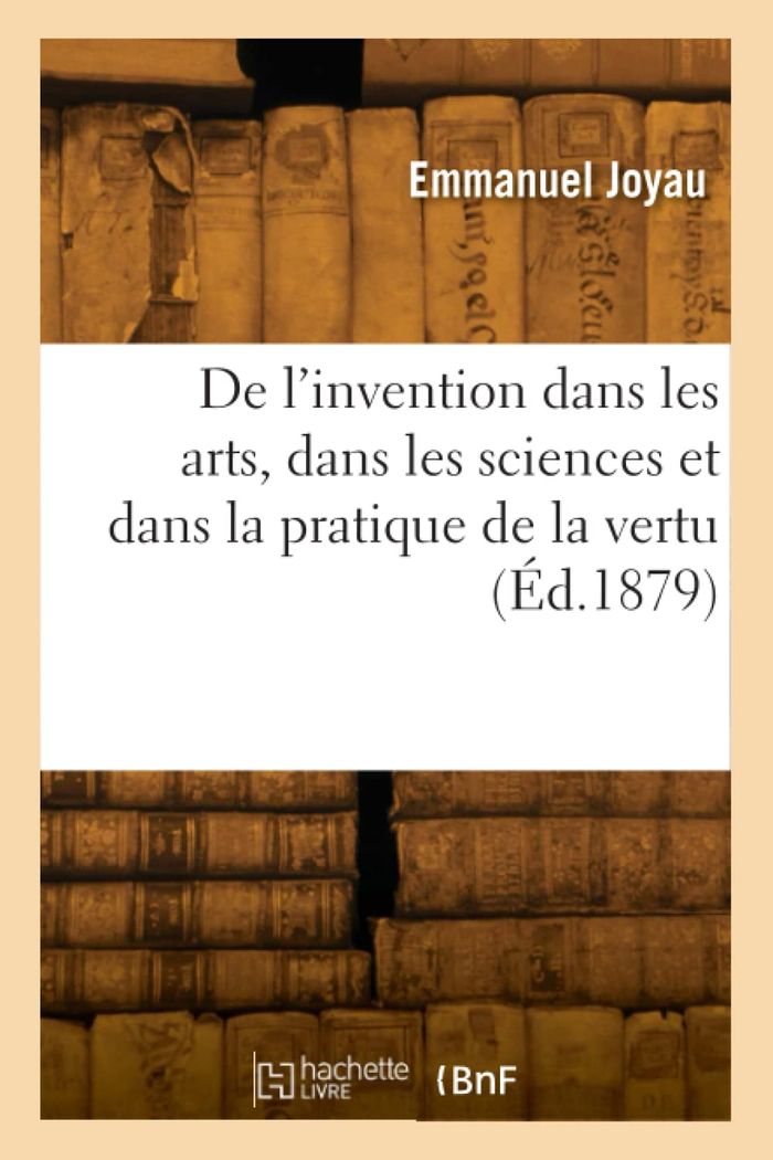 Couverture du livre « DE L'INVENTION DANS LES ARTS, DANS LES SCIENCES ET DANS LA PRATIQUE DE LA VERTU » de F.-J. Joyau, librairie Les Contes Infusés à Corte