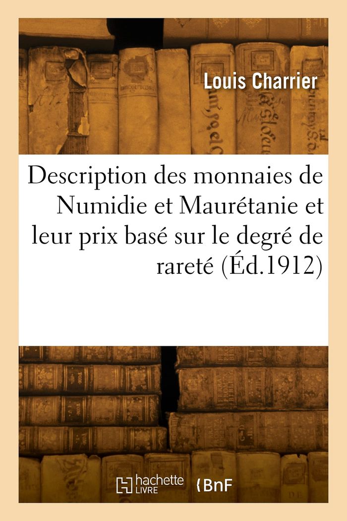 Couverture du livre « DESCRIPTION DES MONNAIES DE LA NUMIDIE ET DE LA MAURETANIE ET LEUR PRIX BASE SUR LE DEGRE DE RARETE » de Louis Charrier, librairie Les Contes Infusés à Corte