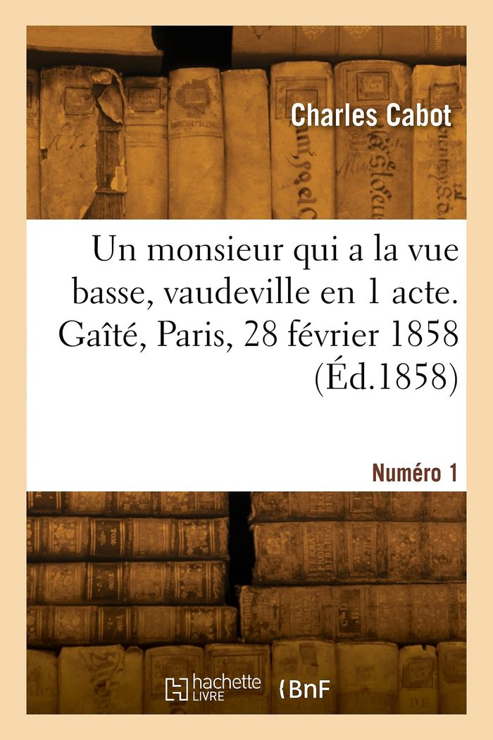 Couverture du livre « UN MONSIEUR QUI A LA VUE BASSE, VAUDEVILLE EN 1 ACTE. GAITE, PARIS, 28 FEVRIER 1858 » de Cabot Richard Clark, librairie Les Contes Infusés à Corte