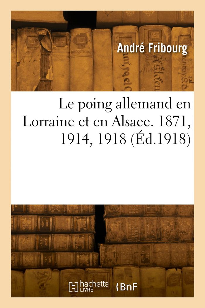 Couverture du livre « LE POING ALLEMAND EN LORRAINE ET EN ALSACE. 1871, 1914, 1918 » de E Fribourg, librairie Les Contes Infusés à Corte