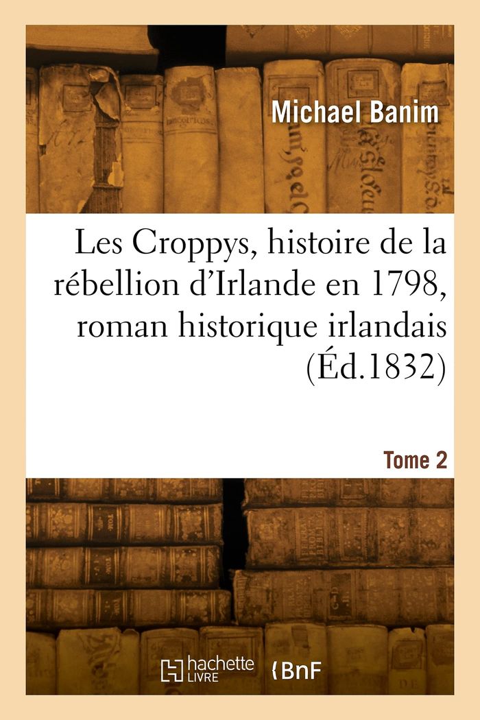 Couverture du livre « LES CROPPYS, EPISODE DE L'HISTOIRE DE LA REBELLION D'IRLANDE EN 1798, ROMAN HISTORIQUE. TOME 2 » de Michael Banim, librairie Les Contes Infusés à Corte