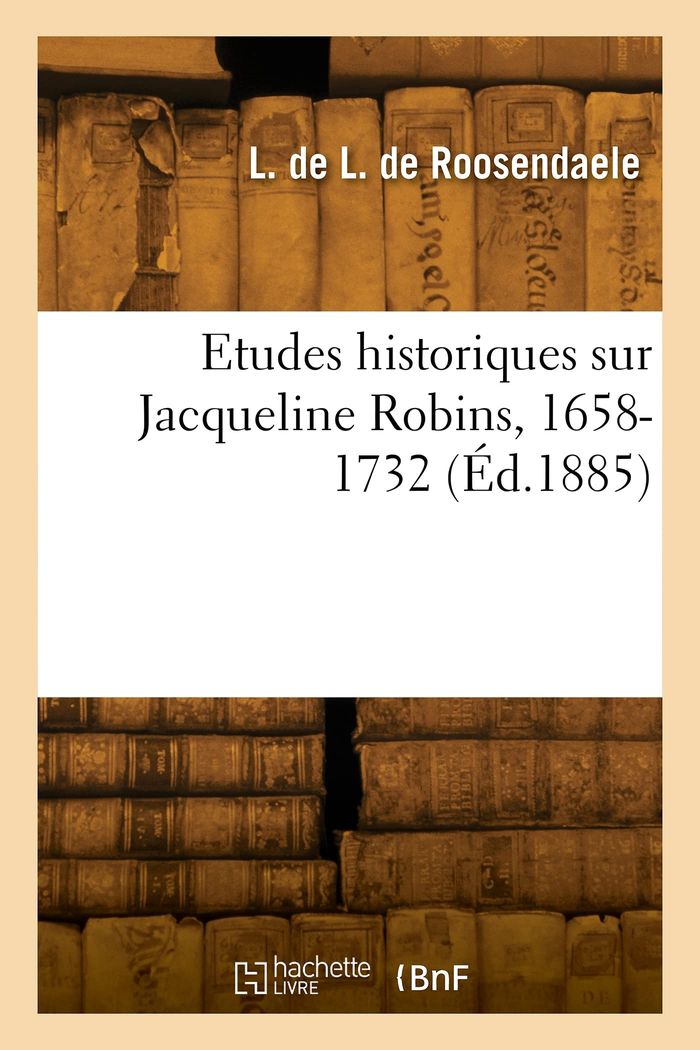 Couverture du livre « ETUDES HISTORIQUES SUR JACQUELINE ROBINS, 1658-1732 » de Lauwereyns De Roosen, librairie Les Contes Infusés à Corte