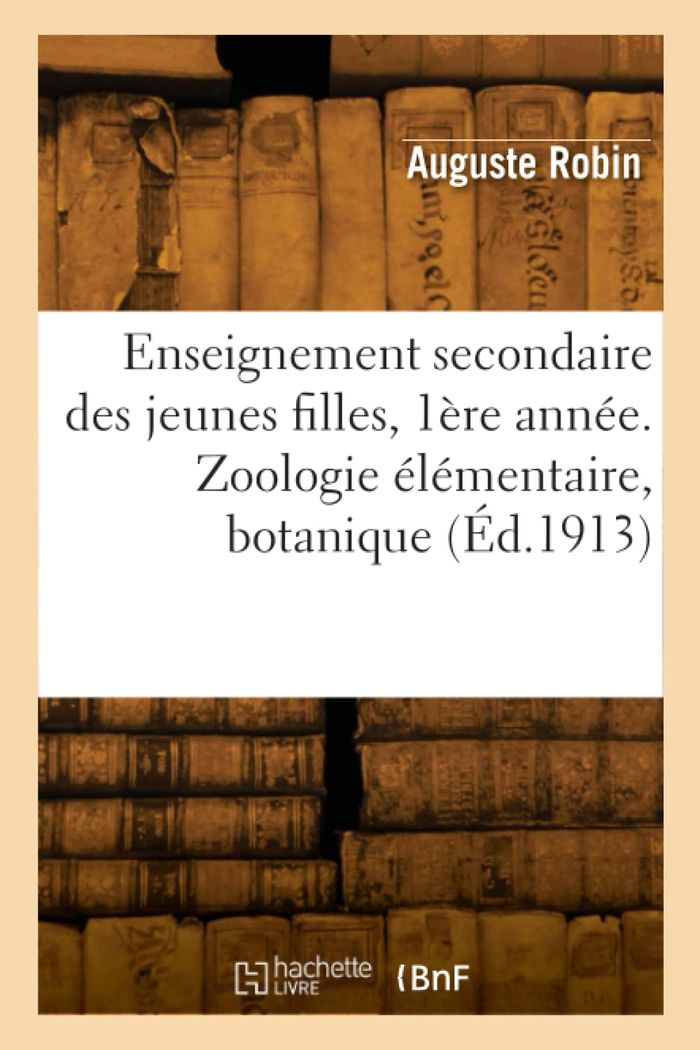 Couverture du livre « ENSEIGNEMENT SECONDAIRE DES JEUNES FILLES. ZOOLOGIE ELEMENTAIRE, NOTIONS DE BOTANIQUE » de Robin-A, librairie Les Contes Infusés à Corte
