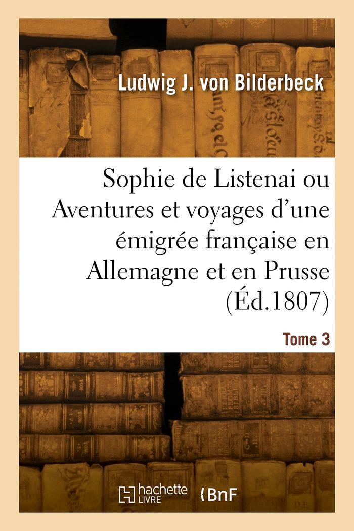 Couverture du livre « SOPHIE DE LISTENAI OU AVENTURES ET VOYAGES D'UNE EMIGREE FRANCAISE EN ALLEMAGNE ET EN PRUSSE. TOME 3 » de Bilderbeck L B F., librairie Les Contes Infusés à Corte