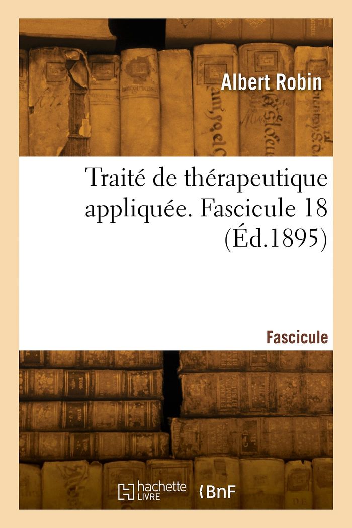 Couverture du livre « TRAITE DE THERAPEUTIQUE APPLIQUEE. FASCICULE 18 » de Albert Robin, librairie Les Contes Infusés à Corte