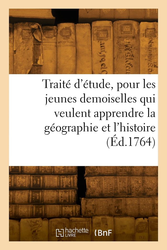 Couverture du livre « TRAITE D'ETUDE, POUR LES JEUNES DEMOISELLES QUI VEULENT APPRENDRE LA GEOGRAPHIE ET L'HISTOIRE » de Collectif, librairie Les Contes Infusés à Corte