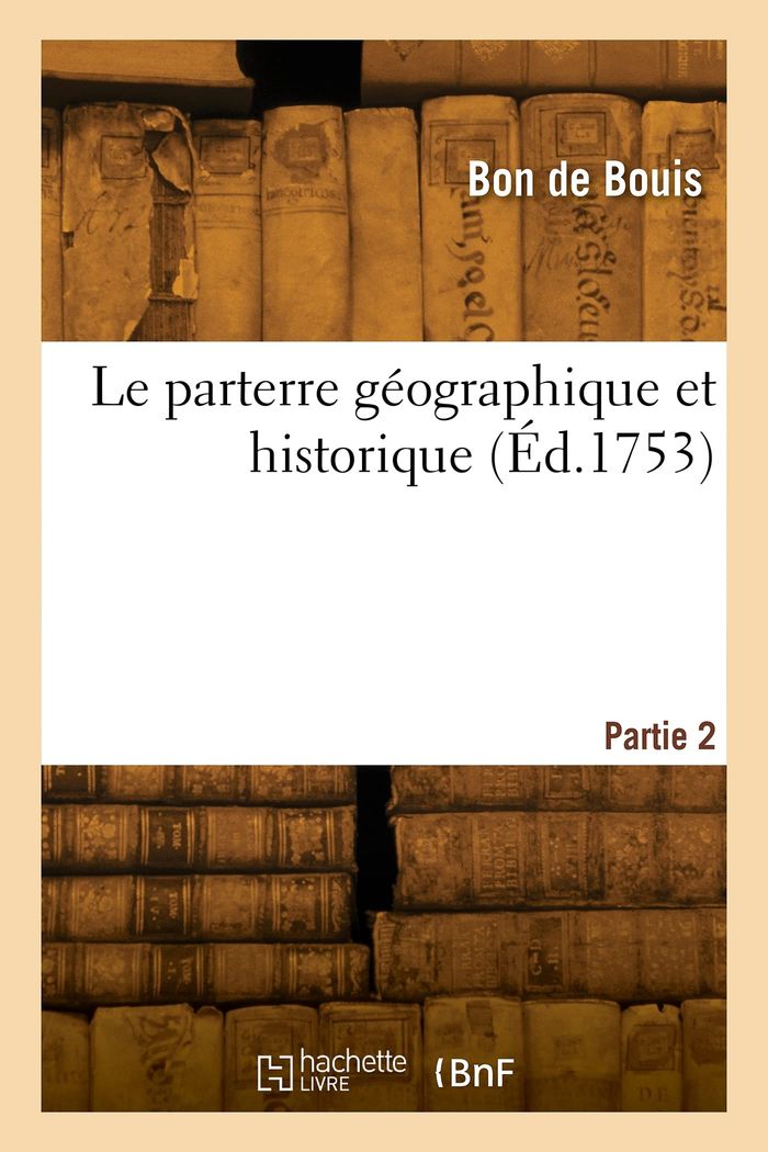 Couverture du livre « LE PARTERRE GEOGRAPHIQUE ET HISTORIQUE. PARTIE 2 » de Bon Bouis, librairie Les Contes Infusés à Corte