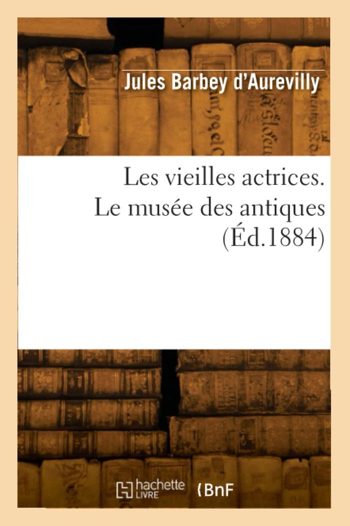 Couverture du livre « LES VIEILLES ACTRICES. LE MUSEE DES ANTIQUES » de Barbey D'Aurevilly J, librairie Les Contes Infusés à Corte