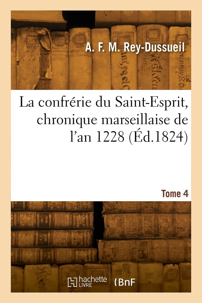 Couverture du livre « LA CONFRERIE DU SAINT-ESPRIT, CHRONIQUE MARSEILLAISE DE L'AN 1228. TOME 4 » de Rey-Dussueil A F M., librairie Les Contes Infusés à Corte