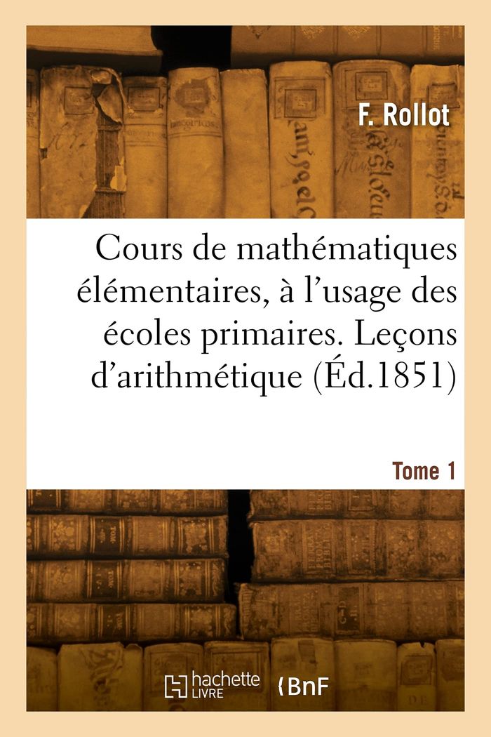 Couverture du livre « COURS DE MATHEMATIQUES ELEMENTAIRES, A L'USAGE DES ECOLES PRIMAIRES. TOME 1 » de F. Rollot, librairie Les Contes Infusés à Corte