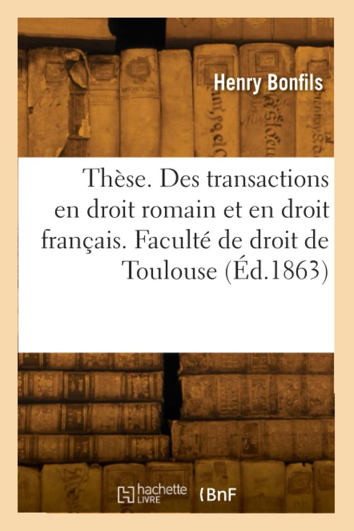 Couverture du livre « THESE. DES TRANSACTIONS EN DROIT ROMAIN ET EN DROIT FRANCAIS. FACULTE DE DROIT DE TOULOUSE » de Henry Bonfils, librairie Les Contes Infusés à Corte