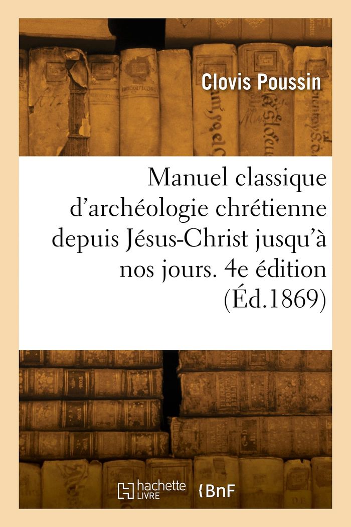 Couverture du livre « MANUEL CLASSIQUE D'ARCHEOLOGIE CHRETIENNE DEPUIS JESUS-CHRIST JUSQU'A NOS JOURS. 4E EDITION », librairie Les Contes Infusés à Corte