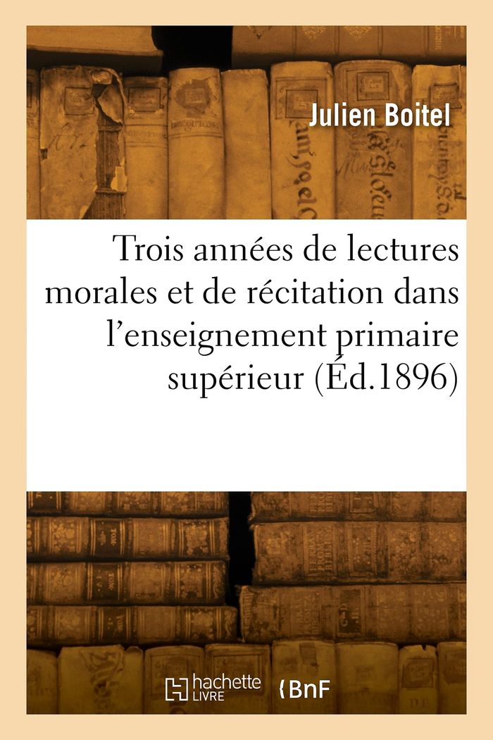 Couverture du livre « TROIS ANNEES DE LECTURES MORALES ET DE RECITATION DANS L'ENSEIGNEMENT PRIMAIRE SUPERIEUR » de Julien Boitel, librairie Les Contes Infusés à Corte