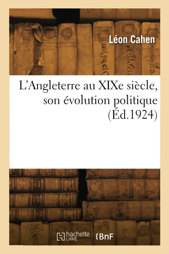 Couverture du livre « L'ANGLETERRE AU XIXE SIECLE, SON EVOLUTION POLITIQUE » de Leon Cahen, librairie Les Contes Infusés à Corte