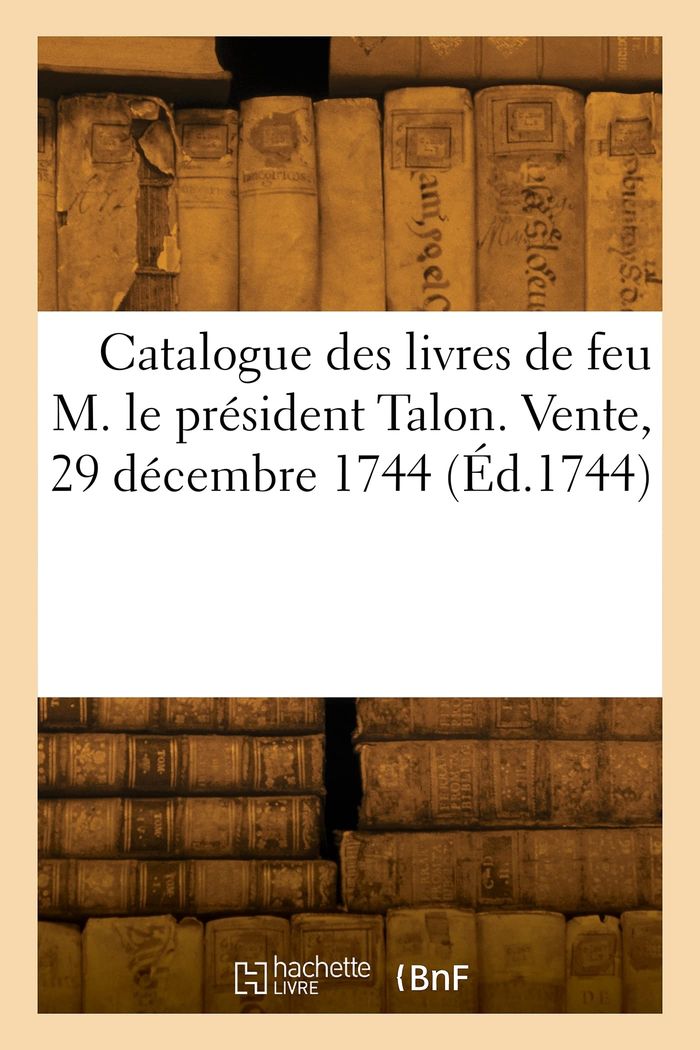Couverture du livre « CATALOGUE DES LIVRES DE FEU M. LE PRESIDENT TALON. VENTE, 29 DECEMBRE 1744 » de Collectif, librairie Les Contes Infusés à Corte