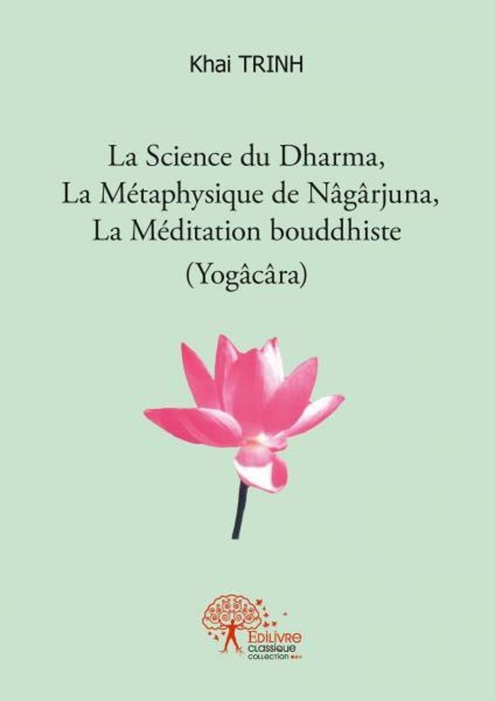 Couverture du livre « LA SCIENCE DU DHARMA, LA METAPHYSIQUE DE NAGARJUNA, LA MEDITATION BOUDDHISTE (YOGACARA) » de Khai Trinh, librairie Les Contes Infusés à Corte