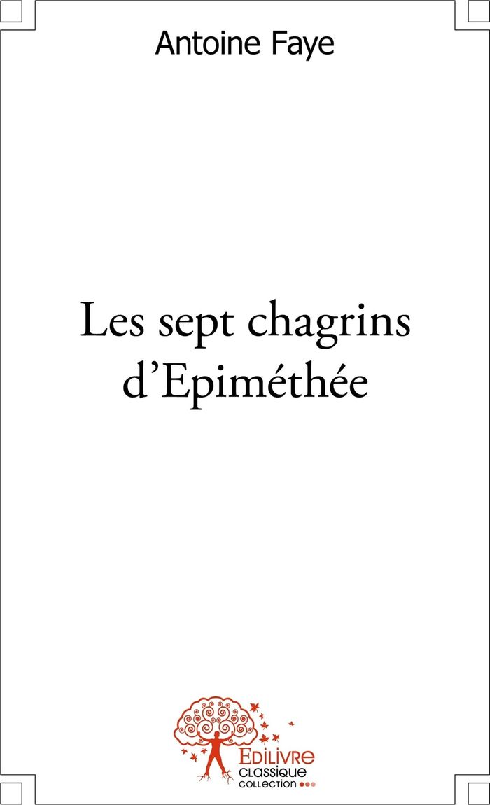 Couverture du livre « LES SEPT CHAGRINS D'EPIMETHEE » de Antoine Faye, librairie Les Contes Infusés à Corte