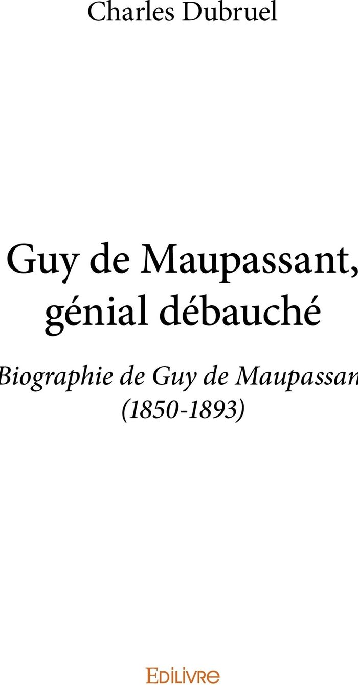 Couverture du livre « GUY DE MAUPASSANT, GENIAL DEBAUCHE - BIOGRAPHIE DE GUY DE MAUPASSANT (1850-1893) », librairie Les Contes Infusés à Corte