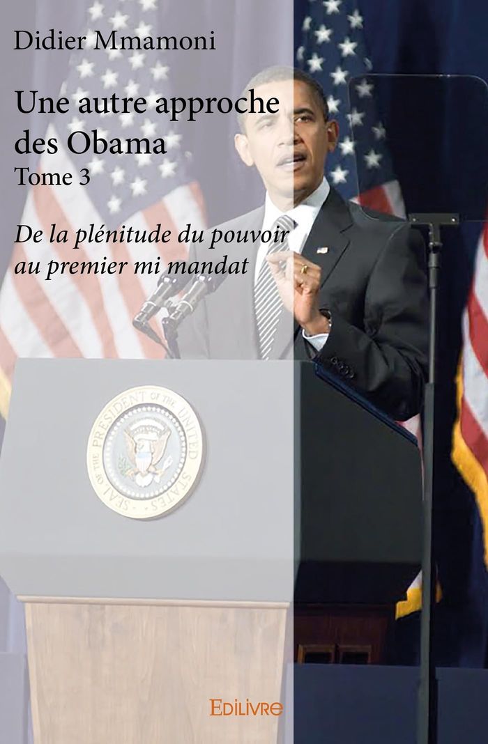 Couverture du livre « UNE AUTRE APPROCHE DES OBAMA - TOME 3 - DE LA PLENITUDE DU POUVOIR AU PREMIER MI MANDAT », librairie Les Contes Infusés à Corte