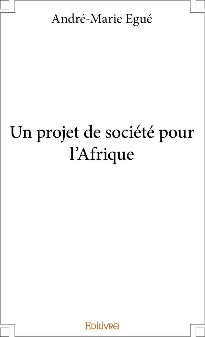 Couverture du livre « UN PROJET DE SOCIETE POUR L'AFRIQUE » de Andre-Marie Egue, librairie Les Contes Infusés à Corte