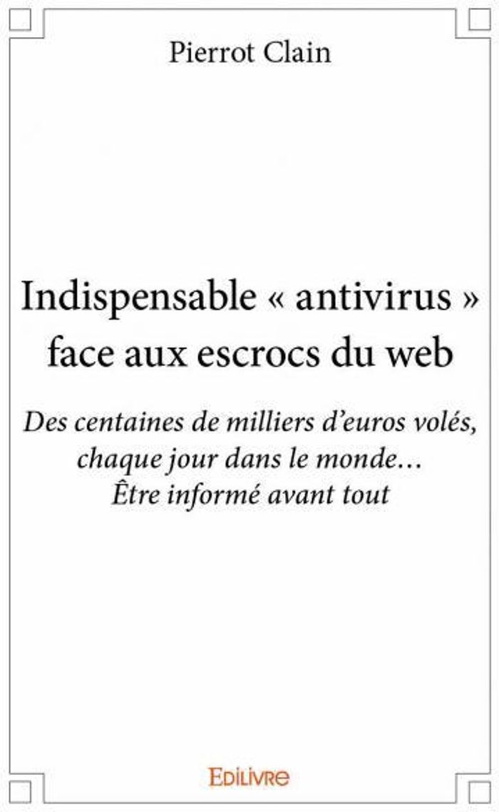Couverture du livre « INDISPENSABLE ANTIVIRUS FACE AUX ESCROCS DU WEB - DES CENTAINES DE MILLIERS D EUROS VOLES, CHAQU » de Pierrot Clain, librairie Les Contes Infusés à Corte