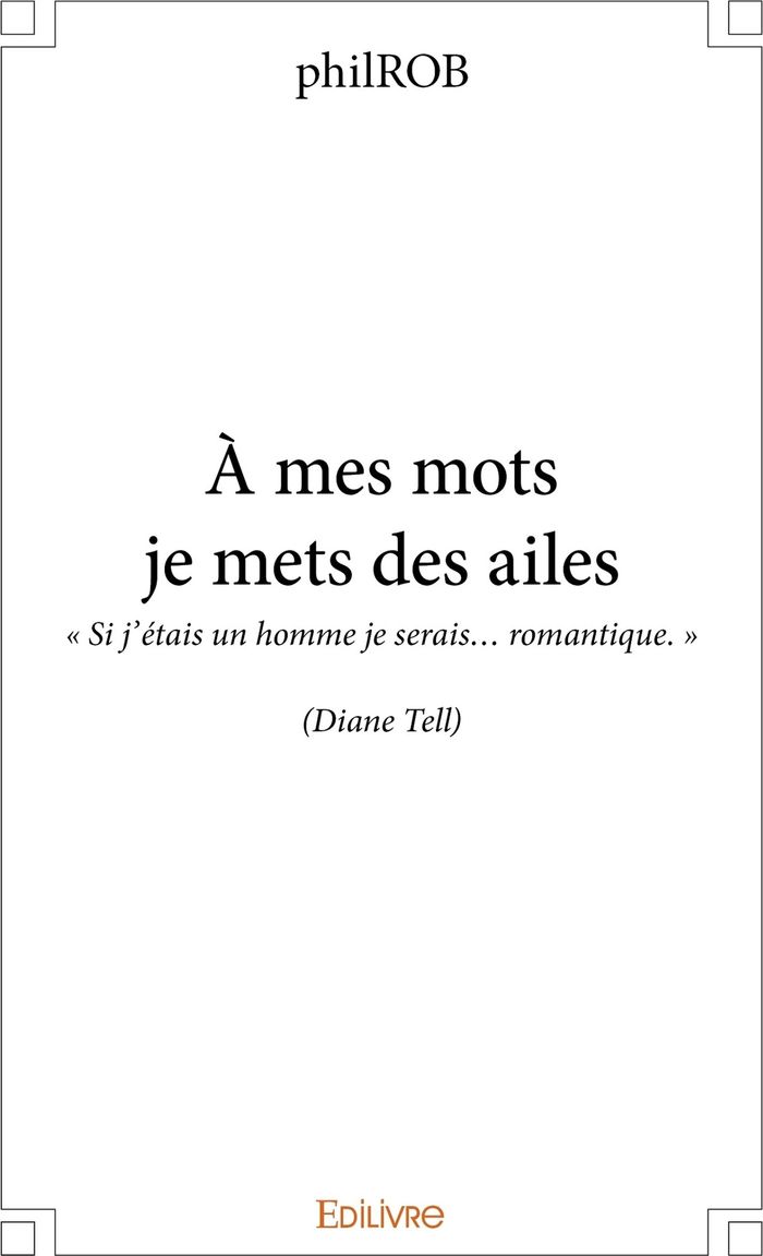 Couverture du livre « A MES MOTS JE METS DES AILES - SI J'ETAIS UN HOMME JE SERAIS... ROMANTIQUE. (DIANE TELL) » de Philrob, librairie Les Contes Infusés à Corte